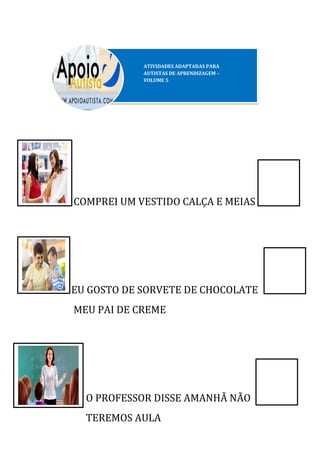COMPREI UM VESTIDO CALÇA E MEIAS
EU GOSTO DE SORVETE DE CHOCOLATE
MEU PAI DE CREME
O PROFESSOR DISSE AMANHÃ NÃO
TEREMOS AULA
 