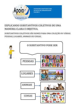 EXPLICANDO SUBSTANTIVOS COLETIVOS DE UMA
MANEIRA CLARA E OBJETIVA.
SUBSTANTIVOS COLETIVOS SÃO NOMES PARA UMA COLEÇÃO OU VÁRIAS
PESSOAS, LUGARES, ANIMAIS OU COISAS.
PESSOAS
LUGARES
ANIMAIS
COISAS
O SUBSTANTIVO PODE SER
 