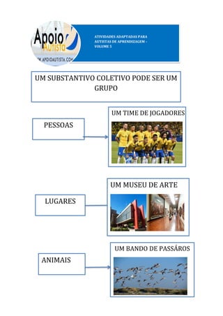 UM SUBSTANTIVO COLETIVO PODE SER UM
GRUPO
PESSOAS
UM TIME DE JOGADORES
LUGARES
UM MUSEU DE ARTE
ANIMAIS
UM BANDO DE PASSÁROS
 