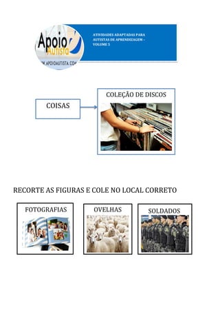 RECORTE AS FIGURAS E COLE NO LOCAL CORRETO
COISAS
COLEÇÃO DE DISCOS
FOTOGRAFIAS OVELHAS SOLDADOS
 