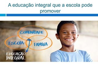A educação integral que a escola pode
promover
 