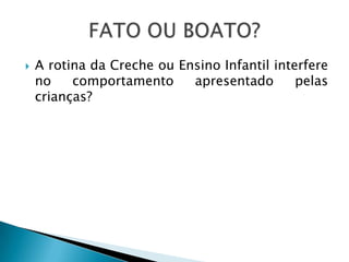    A rotina da Creche ou Ensino Infantil interfere
    no    comportamento     apresentado       pelas
    crianças?
 
