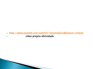    http://www.youtube.com/watch?v=QrjamaSsl2s&feature=related
                vídeo projeto afetividade
 