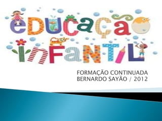 FORMAÇÃO CONTINUADA
BERNARDO SAYÃO / 2012
 
