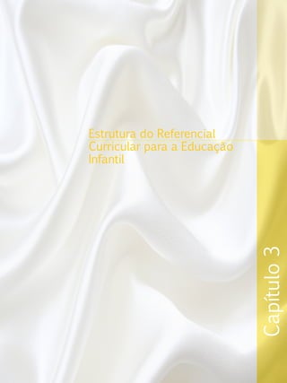 Capítulo3
Estrutura do Referencial
Curricular para a Educação
Infantil
 