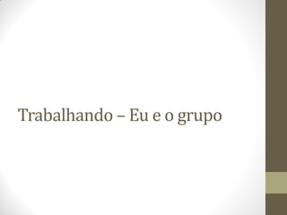 Trabalhando – Eu e o grupo
 