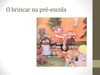 O brincar na pré-escola
 