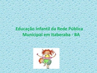 Educação Infantil da Rede Pública
Municipal em Itaberaba - BA
 