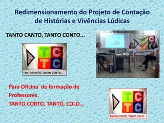 Redimensionamento do Projeto de Contação
de Histórias e Vivências Lúdicas
TANTO CANTO, TANTO CONTO...
Para Oficina de formação de
Professores.
TANTO CORTO, TANTO, COLO...
 