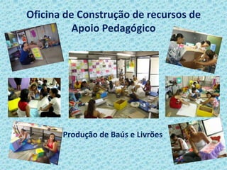 Oficina de Construção de recursos de
Apoio Pedagógico
Produção de Baús e Livrões
 