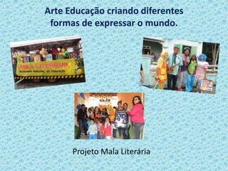 Arte Educação criando diferentes
formas de expressar o mundo.
Projeto Mala Literária
 