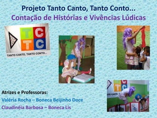 Projeto Tanto Canto, Tanto Conto...
Contação de Histórias e Vivências Lúdicas
Atrizes e Professoras:
Valéria Rocha – Boneca Beijinho Doce
Claudinéia Barbosa – Boneca Lis
 