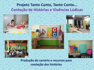Projeto Tanto Canto, Tanto Conto...
Contação de Histórias e Vivências Lúdicas
Produção do cenário e recursos para
contação das histórias
 