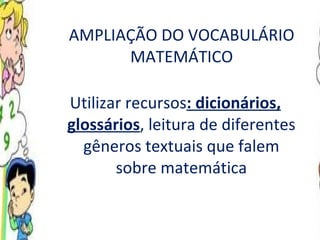 AMPLIAÇÃO DO VOCABULÁRIO MATEMÁTICO Utilizar recursos : dicionários, glossários , leitura de diferentes gêneros textuais que falem sobre matemática 