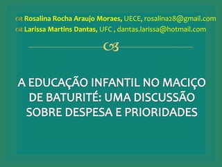  Rosalina Rocha Araujo Moraes, UECE, rosalina28@gmail.com 
 Larissa Martins Dantas, UFC , dantas.larissa@hotmail.com 
 
 