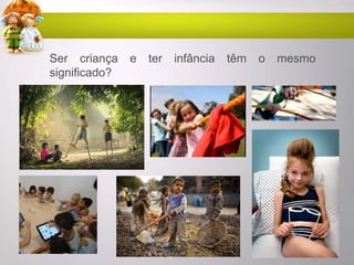 Ser criança e ter infância têm o mesmo
significado?
 
