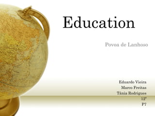 Education
     Povoa de Lanhoso




          Eduardo Vieira
           Marco Freitas
         Tânia Rodrigues
                     12º
                      P7
 