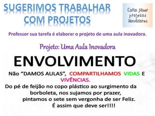 Professor sua tarefa é elaborar o projeto de uma aula inovadora.
Projeto: Uma Aula Inovadora
 