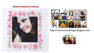 BÔNUS ANDREIA GARCIA
https://arteemanhasdalingua.blogspot.com/
 