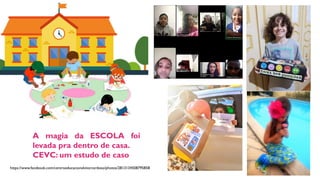 A magia da ESCOLA foi
levada pra dentro de casa.
CEVC: um estudo de caso
https://www.facebook.com/centroeducacionalvitorcardoso/photos/2813134508795858
 
