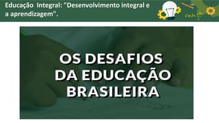 Educação Integral: "Desenvolvimento integral e
a aprendizagem".
 