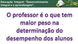 Educação Integral: “Desenvolvimento
integral e a aprendizagem".
 