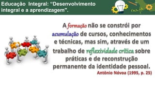 Educação Integral: “Desenvolvimento
integral e a aprendizagem".
 