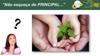 “Não esqueça do PRINCIPAL...”
 