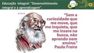 Educação Integral: "Desenvolvimento
integral e a aprendizagem".
 