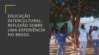 EDUCAÇÃO
INTERCULTURAL:
REFLEXÃO SOBRE
UMA EXPERIÊNCIA
NO BRASIL
 