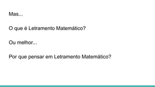 Mas...
O que é Letramento Matemático?
Ou melhor...
Por que pensar em Letramento Matemático?
 