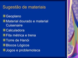 Sugestão de materiais Geoplano Material dourado e material Cuisenaire Calculadora Fita métrica e trena Torre de Hanói Blocos Lógicos Jogos e problemoteca 