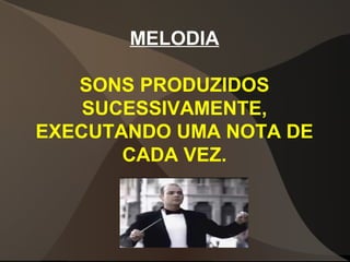 MELODIA
SONS PRODUZIDOS
SUCESSIVAMENTE,
EXECUTANDO UMA NOTA DE
CADA VEZ.
 