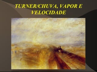 TURNER/CHUVA, VAPOR E
VELOCIDADE
 