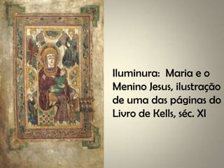 Iluminura: Maria e o
Menino Jesus, ilustração
de uma das páginas do
Livro de Kells, séc. XI
 