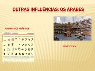 OUTRAS INFLUÊNCIAS: OS ÁRABES
ALGARISMOS ARÁBICOS
BIBLIOTECAS
 