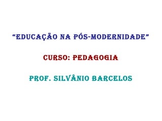 “Educação na pós-modErnidadE”
curso: pEdagogia
prof. silvânio barcElos
 