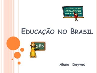 Educação no Brasil Aluno: Deyved 
