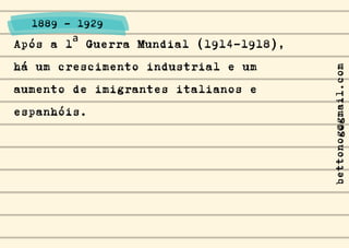 Após a 1ª Guerra Mundial (1914-1918),
há um crescimento industrial e um
aumento de imigrantes italianos e
espanhóis.
1889 - 1929
bettonog@gmail.com
 