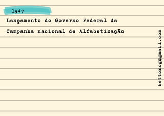 Lançamento do Governo Federal da
Campanha nacional de Alfabetização
1947
bettonog@gmail.com
 