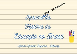 Resumo da
Bem resumido
Educação no Brasil
História da
Alberto Andrade Nogueira - Bettonog
 