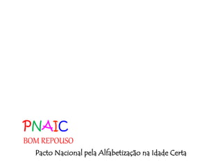 PNAIC
BOM REPOUSO
Pacto Nacional pela Alfabetização na Idade Certa
 