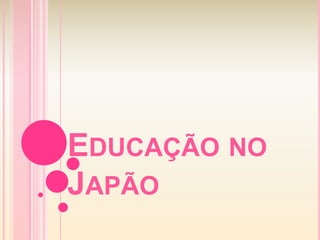 EDUCAÇÃO NO
JAPÃO
 