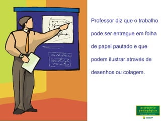 Professor diz que o trabalho
pode ser entregue em folha
de papel pautado e que
podem ilustrar através de
desenhos ou colagem.
 