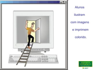 Alunos
ilustram
com imagens
e imprimem
colorido.
 