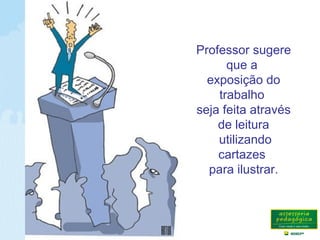 Professor sugere
que a
exposição do
trabalho
seja feita através
de leitura
utilizando
cartazes
para ilustrar.
 