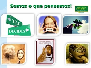 Somos o que pensamos!Somos o que pensamos!
 