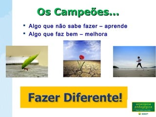 Os Campeões...Os Campeões...
 Algo que não sabe fazer – aprende
 Algo que faz bem – melhora
 