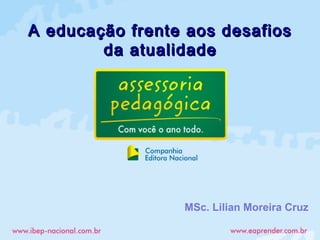 MSc. Lilian Moreira Cruz
A educação frente aos desafiosA educação frente aos desafios
da atualidadeda atualidade
 
