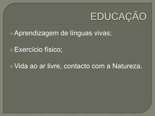  Aprendizagem      de línguas vivas;

 Exercício   físico;

 Vida   ao ar livre, contacto com a Natureza.
 